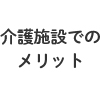 介護施設でのメリットテキスト