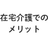 在宅介護でのメリットテキスト