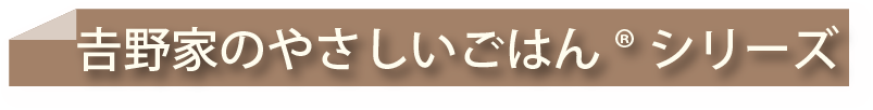 よしのやのやさしいごはんシリーズ
